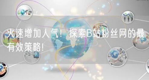 火速增加人气!探索B站粉丝网的最有效策略!